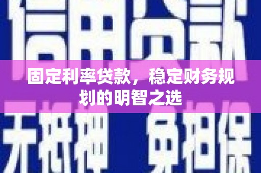 瓜州固定利率贷款，稳定财务规划的明智之选