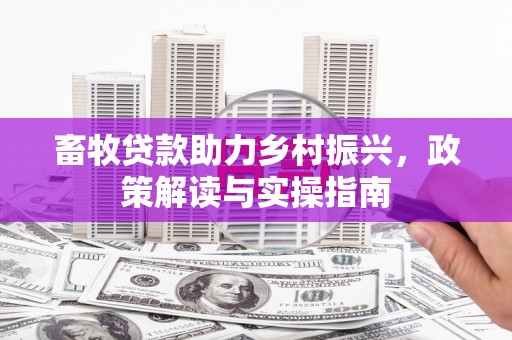 瓜州畜牧贷款助力乡村振兴，政策解读与实操指南