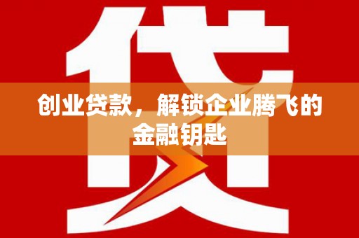 瓜州创业贷款，解锁企业腾飞的金融钥匙