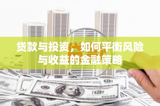 瓜州贷款与投资，如何平衡风险与收益的金融策略