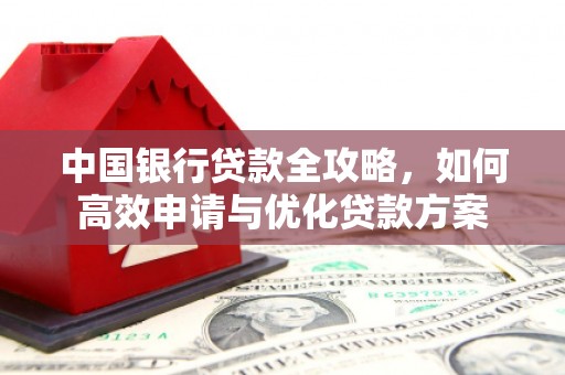 瓜州中国银行贷款全攻略，如何高效申请与优化贷款方案