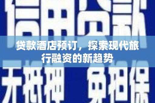 瓜州贷款酒店预订，探索现代旅行融资的新趋势