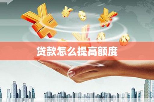 瓜州贷款怎么提高额度