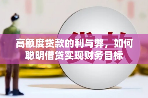 瓜州高额度贷款的利与弊，如何聪明借贷实现财务目标
