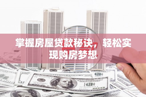 瓜州掌握房屋贷款秘诀，轻松实现购房梦想