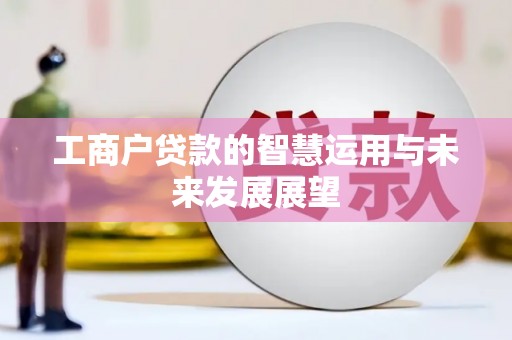 瓜州工商户贷款的智慧运用与未来发展展望