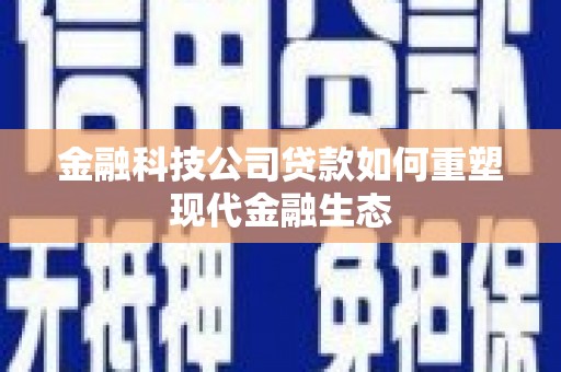 瓜州金融科技公司贷款如何重塑现代金融生态