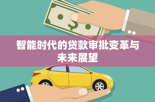 瓜州智能时代的贷款审批变革与未来展望