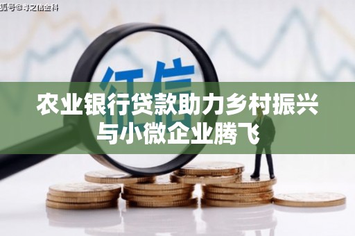 瓜州农业银行贷款助力乡村振兴与小微企业腾飞