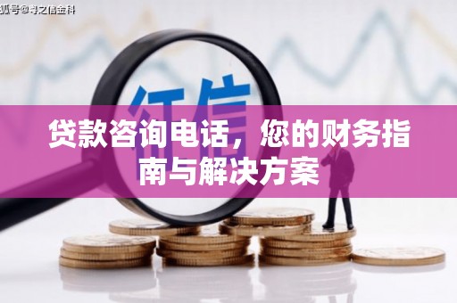 瓜州贷款咨询电话，您的财务指南与解决方案