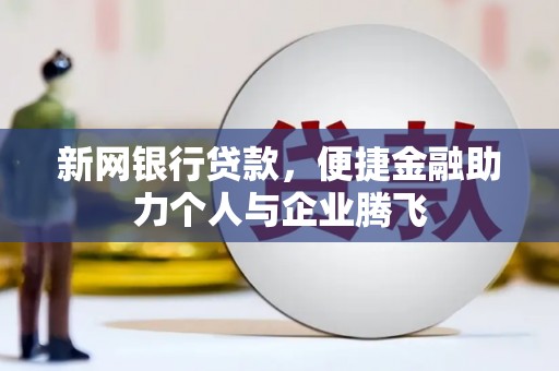 瓜州新网银行贷款，便捷金融助力个人与企业腾飞