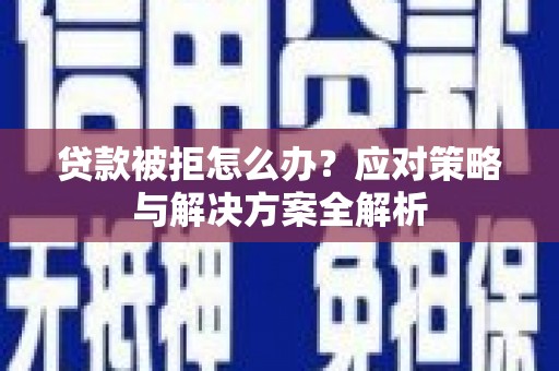 瓜州贷款被拒怎么办？应对策略与解决方案全解析