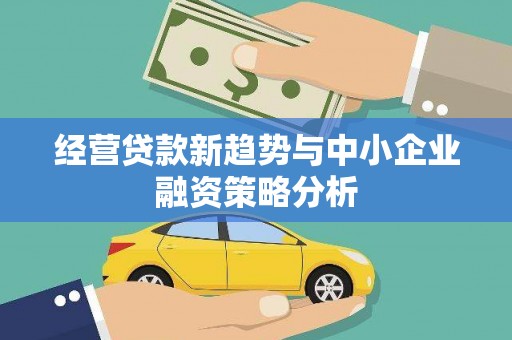 瓜州经营贷款新趋势与中小企业融资策略分析
