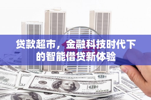 瓜州贷款超市，金融科技时代下的智能借贷新体验