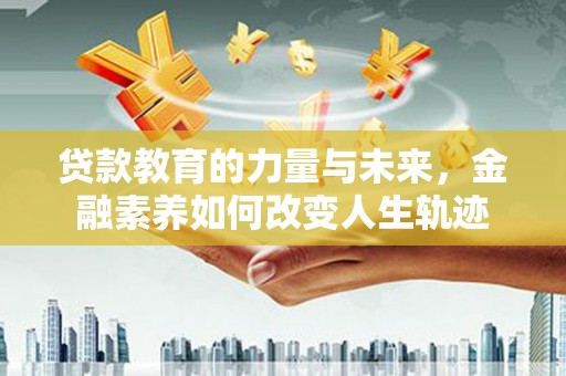 瓜州贷款教育的力量与未来，金融素养如何改变人生轨迹