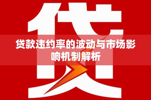 瓜州贷款违约率的波动与市场影响机制解析