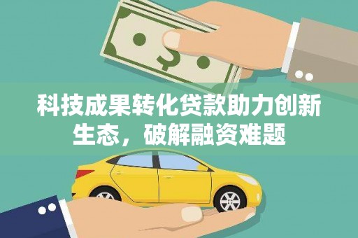 瓜州科技成果转化贷款助力创新生态，破解融资难题