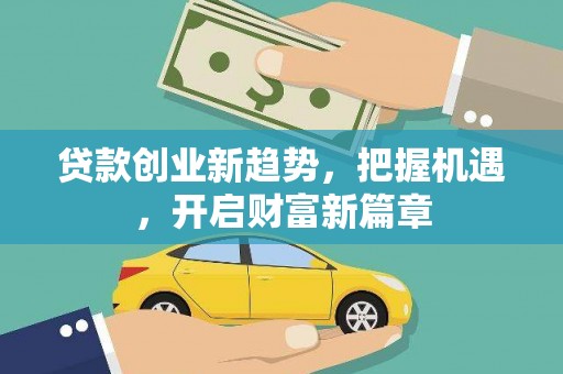 瓜州贷款创业新趋势，把握机遇，开启财富新篇章