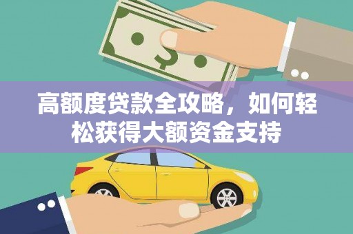 瓜州高额度贷款全攻略，如何轻松获得大额资金支持