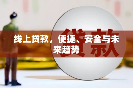 瓜州线上贷款，便捷、安全与未来趋势