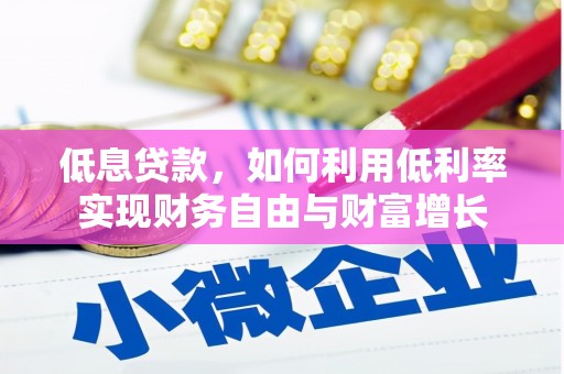瓜州低息贷款，如何利用低利率实现财务自由与财富增长