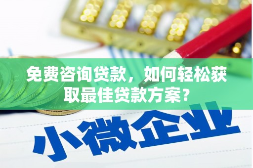 瓜州免费咨询贷款，如何轻松获取最佳贷款方案？