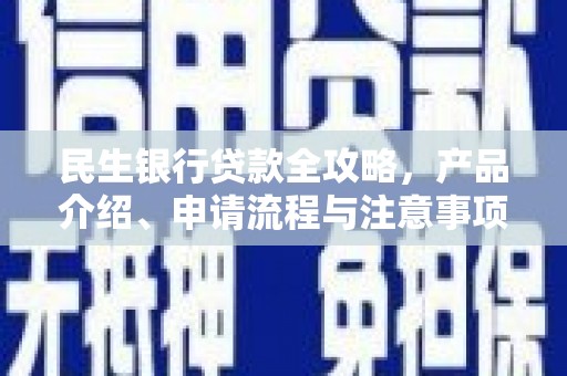 瓜州民生银行贷款全攻略，产品介绍、申请流程与注意事项